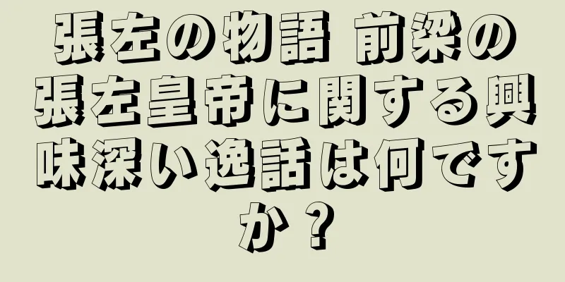 張左の物語 前梁の張左皇帝に関する興味深い逸話は何ですか？