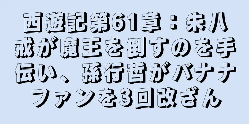 西遊記第61章：朱八戒が魔王を倒すのを手伝い、孫行哲がバナナファンを3回改ざん