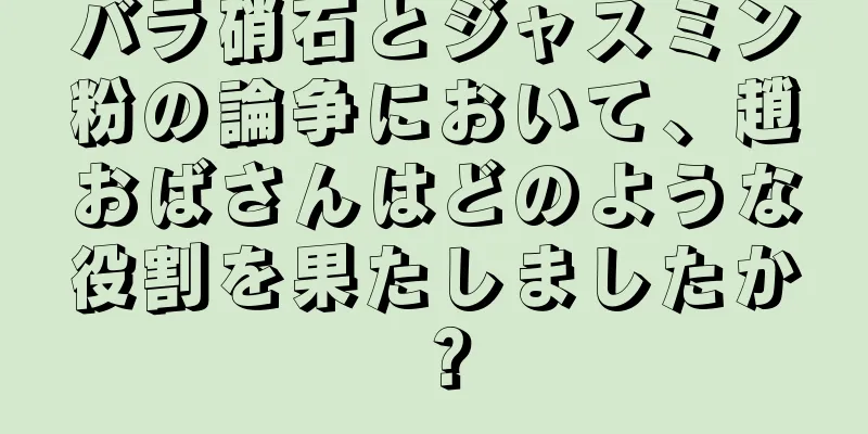 バラ硝石とジャスミン粉の論争において、趙おばさんはどのような役割を果たしましたか？