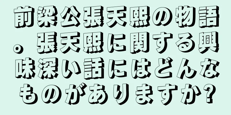 前梁公張天熙の物語。張天熙に関する興味深い話にはどんなものがありますか?