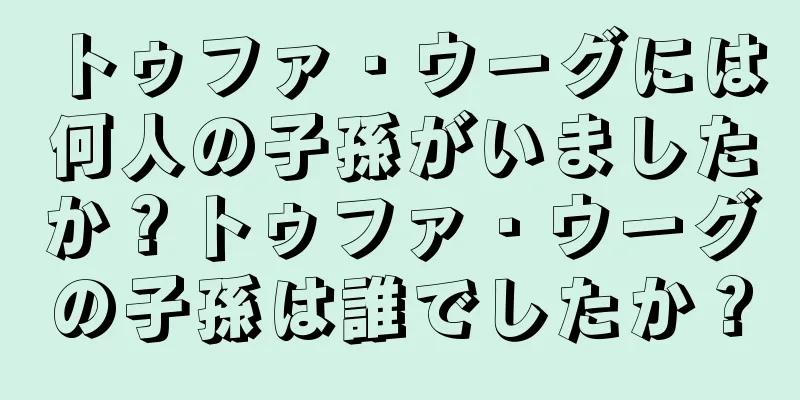 トゥファ・ウーグには何人の子孫がいましたか？トゥファ・ウーグの子孫は誰でしたか？