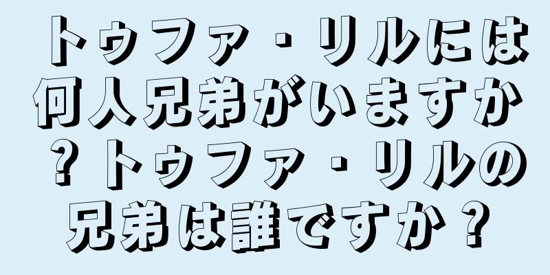 トゥファ・リルには何人兄弟がいますか？トゥファ・リルの兄弟は誰ですか？