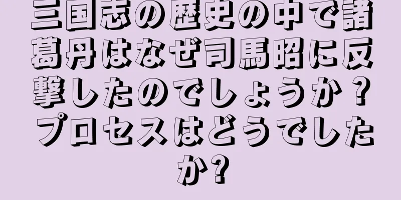 三国志の歴史の中で諸葛丹はなぜ司馬昭に反撃したのでしょうか？プロセスはどうでしたか?