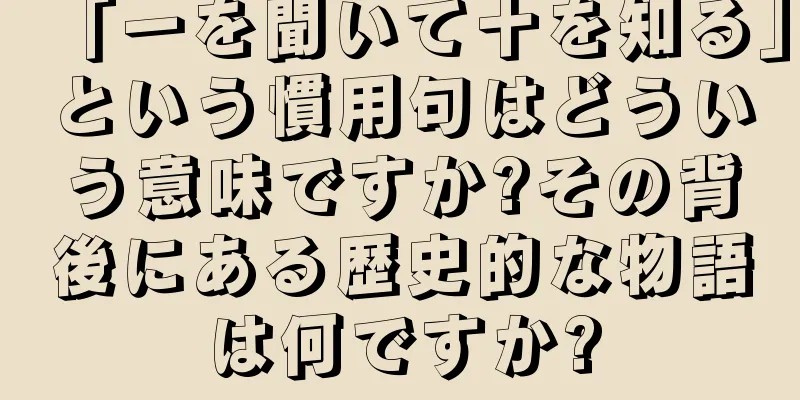 「一を聞いて十を知る」という慣用句はどういう意味ですか?その背後にある歴史的な物語は何ですか?