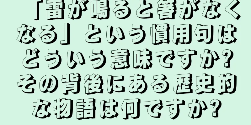 「雷が鳴ると箸がなくなる」という慣用句はどういう意味ですか?その背後にある歴史的な物語は何ですか?