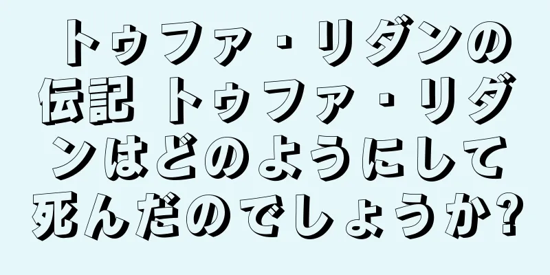 トゥファ・リダンの伝記 トゥファ・リダンはどのようにして死んだのでしょうか?