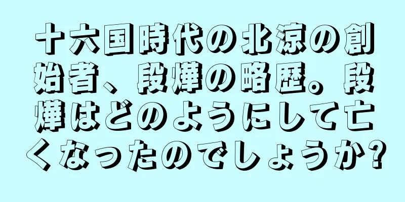 十六国時代の北涼の創始者、段燁の略歴。段燁はどのようにして亡くなったのでしょうか?