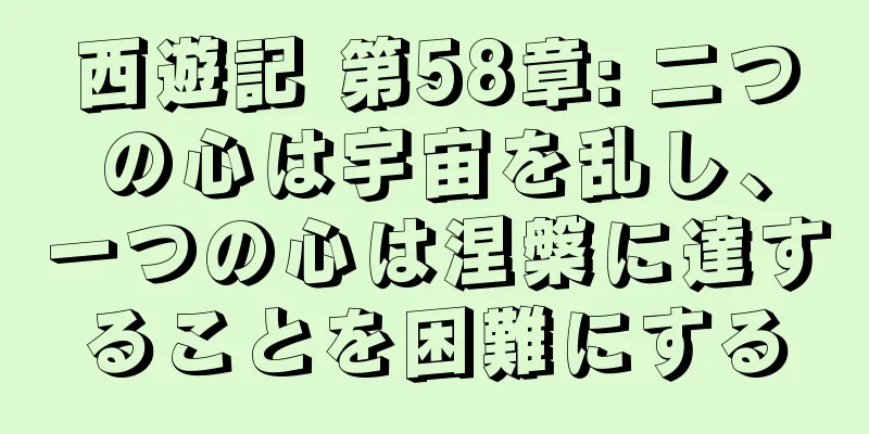 西遊記 第58章: 二つの心は宇宙を乱し、一つの心は涅槃に達することを困難にする