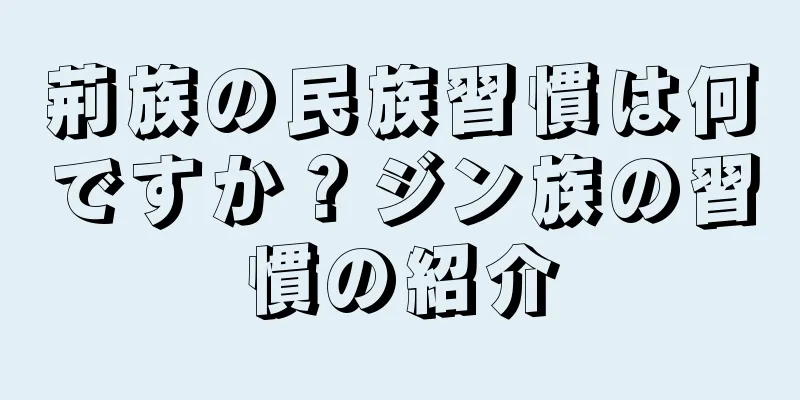 荊族の民族習慣は何ですか？ジン族の習慣の紹介