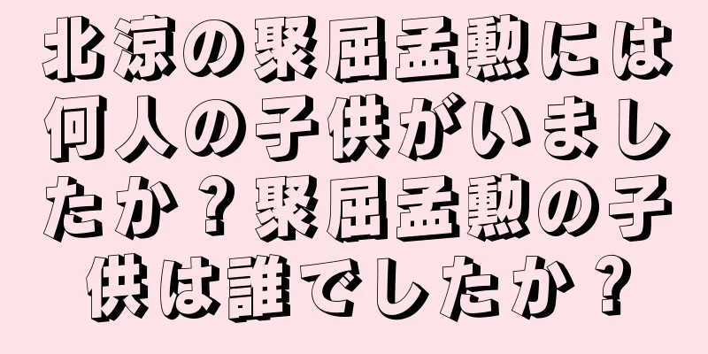 北涼の聚屈孟勲には何人の子供がいましたか？聚屈孟勲の子供は誰でしたか？
