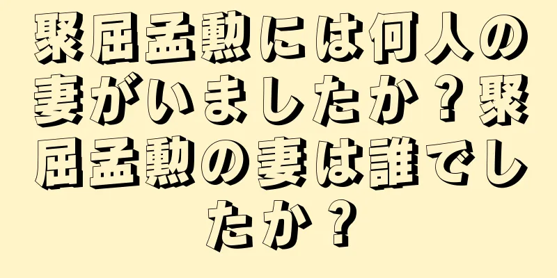 聚屈孟勲には何人の妻がいましたか？聚屈孟勲の妻は誰でしたか？