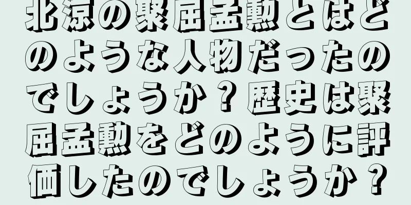 北涼の聚屈孟勲とはどのような人物だったのでしょうか？歴史は聚屈孟勲をどのように評価したのでしょうか？