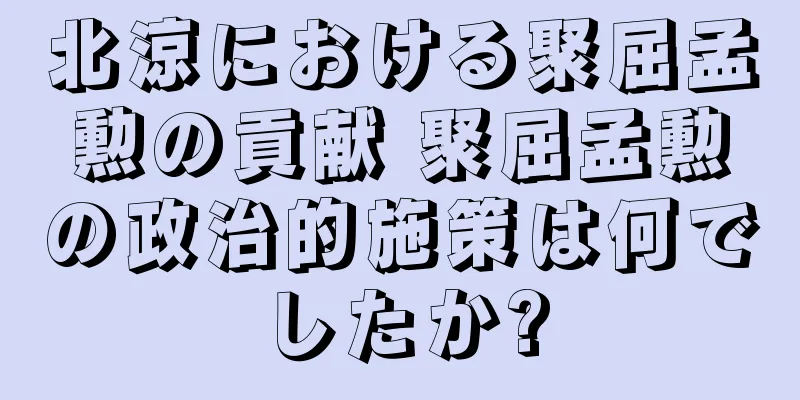 北涼における聚屈孟勲の貢献 聚屈孟勲の政治的施策は何でしたか?