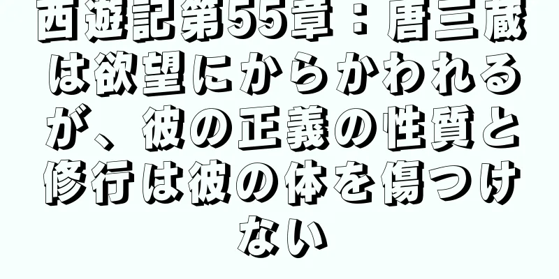 西遊記第55章：唐三蔵は欲望にからかわれるが、彼の正義の性質と修行は彼の体を傷つけない