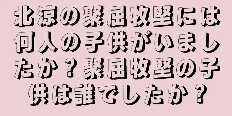 北涼の聚屈牧堅には何人の子供がいましたか？聚屈牧堅の子供は誰でしたか？