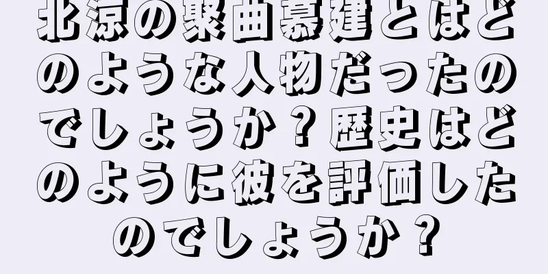 北涼の聚曲慕建とはどのような人物だったのでしょうか？歴史はどのように彼を評価したのでしょうか？