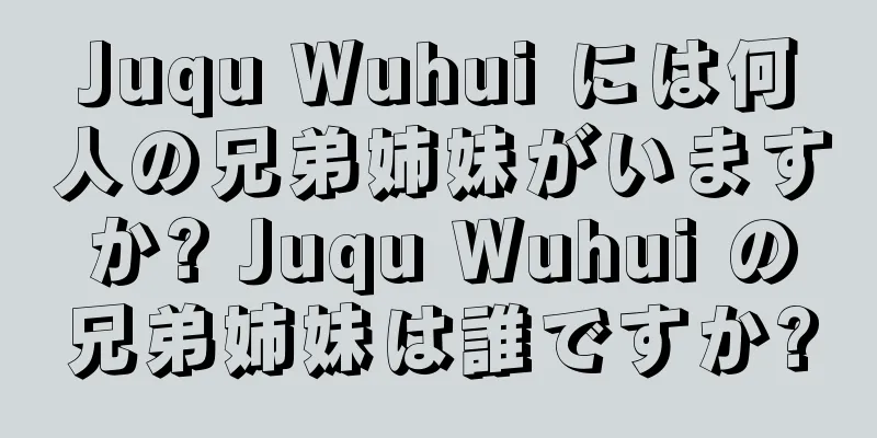 Juqu Wuhui には何人の兄弟姉妹がいますか? Juqu Wuhui の兄弟姉妹は誰ですか?