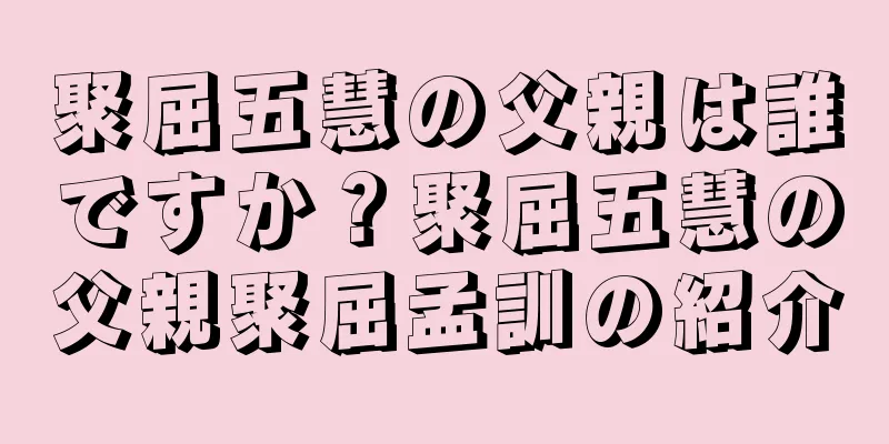 聚屈五慧の父親は誰ですか？聚屈五慧の父親聚屈孟訓の紹介