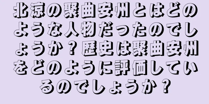 北涼の聚曲安州とはどのような人物だったのでしょうか？歴史は聚曲安州をどのように評価しているのでしょうか？