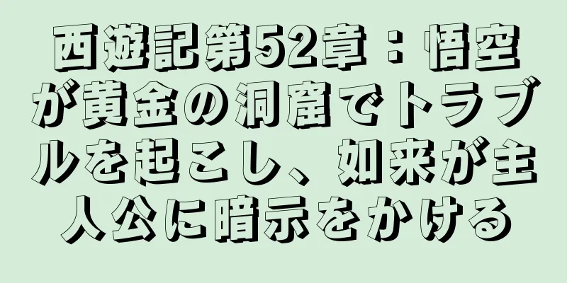 西遊記第52章：悟空が黄金の洞窟でトラブルを起こし、如来が主人公に暗示をかける