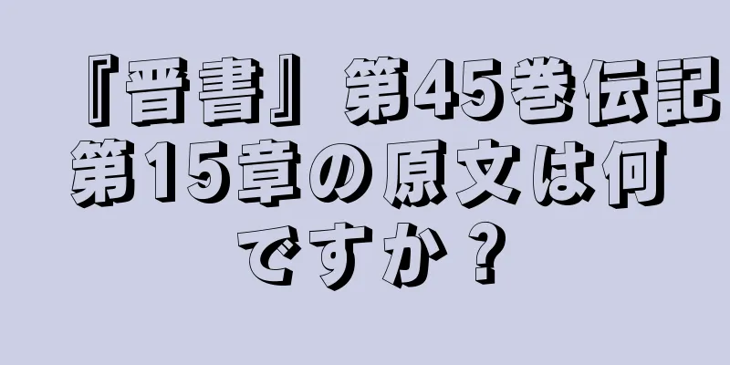 『晋書』第45巻伝記第15章の原文は何ですか？