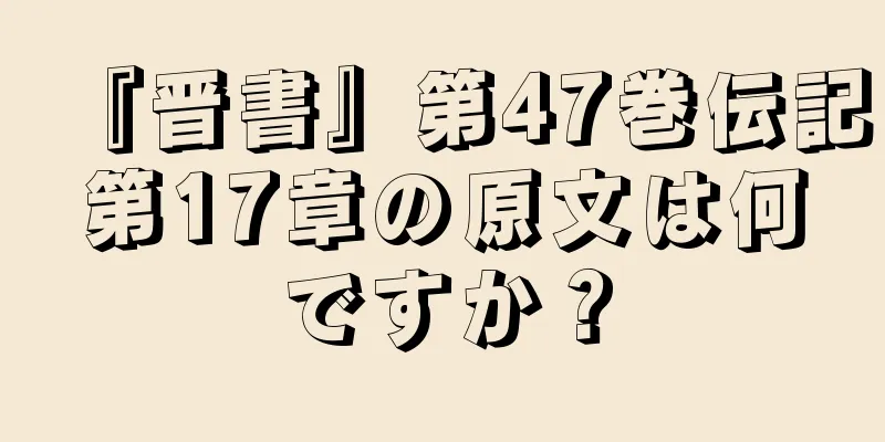 『晋書』第47巻伝記第17章の原文は何ですか？