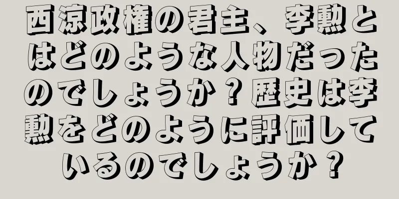 西涼政権の君主、李勲とはどのような人物だったのでしょうか？歴史は李勲をどのように評価しているのでしょうか？