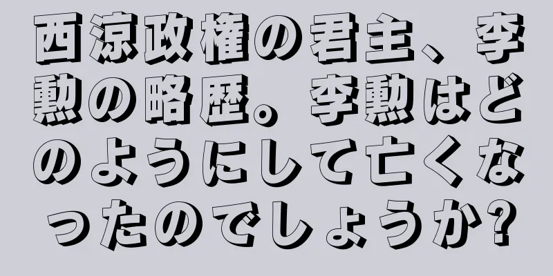 西涼政権の君主、李勲の略歴。李勲はどのようにして亡くなったのでしょうか?