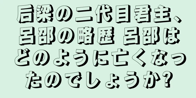 后梁の二代目君主、呂邵の略歴 呂邵はどのように亡くなったのでしょうか?