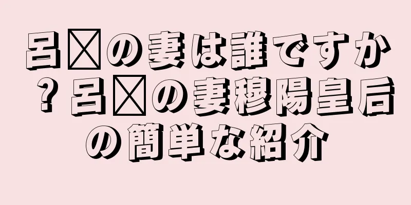 呂瓚の妻は誰ですか？呂瓚の妻穆陽皇后の簡単な紹介