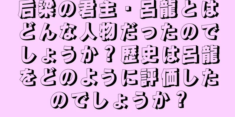 后梁の君主・呂龍とはどんな人物だったのでしょうか？歴史は呂龍をどのように評価したのでしょうか？