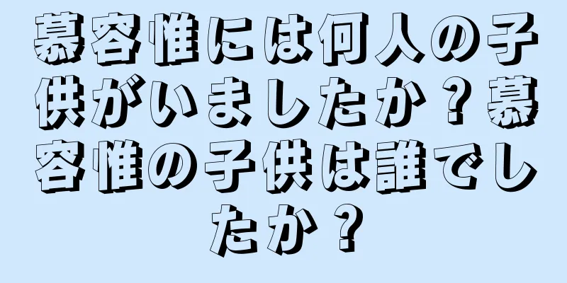 慕容惟には何人の子供がいましたか？慕容惟の子供は誰でしたか？