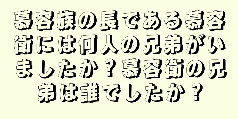 慕容族の長である慕容衛には何人の兄弟がいましたか？慕容衛の兄弟は誰でしたか？