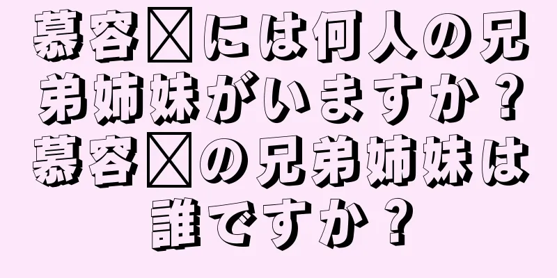 慕容璜には何人の兄弟姉妹がいますか？慕容璜の兄弟姉妹は誰ですか？