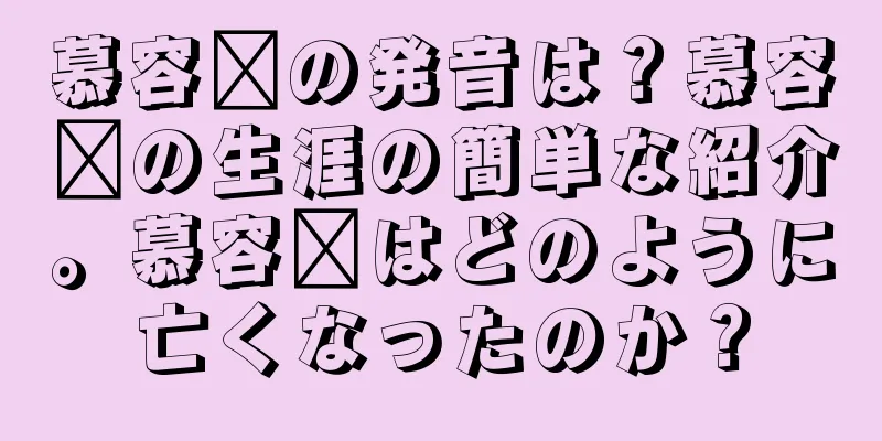 慕容璜の発音は？慕容璜の生涯の簡単な紹介。慕容璜はどのように亡くなったのか？