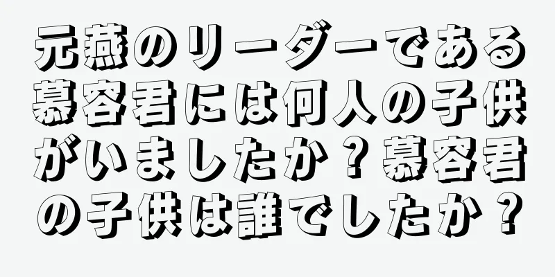 元燕のリーダーである慕容君には何人の子供がいましたか？慕容君の子供は誰でしたか？