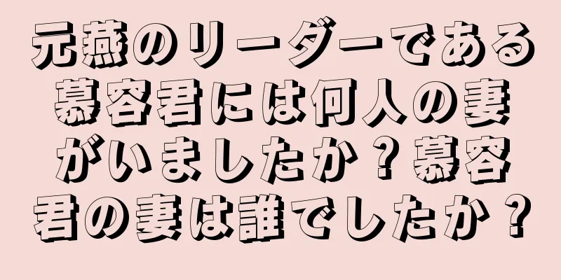 元燕のリーダーである慕容君には何人の妻がいましたか？慕容君の妻は誰でしたか？
