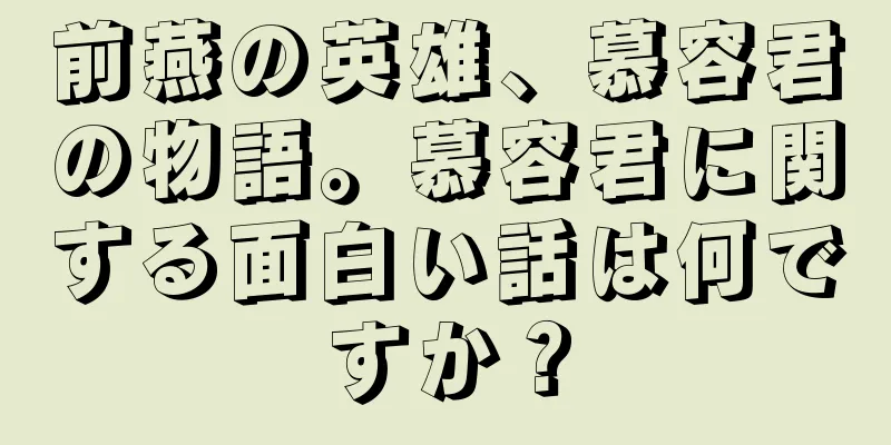 前燕の英雄、慕容君の物語。慕容君に関する面白い話は何ですか？