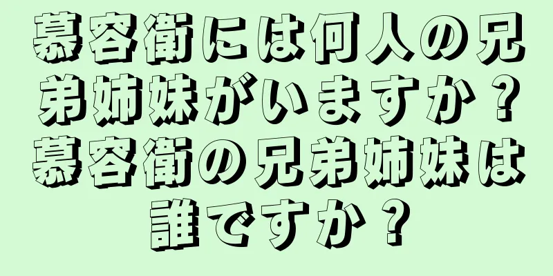 慕容衛には何人の兄弟姉妹がいますか？慕容衛の兄弟姉妹は誰ですか？