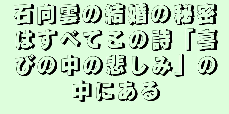 石向雲の結婚の秘密はすべてこの詩「喜びの中の悲しみ」の中にある