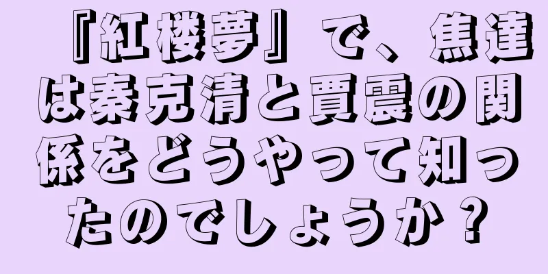 『紅楼夢』で、焦達は秦克清と賈震の関係をどうやって知ったのでしょうか？