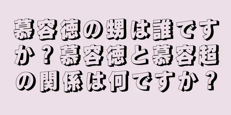 慕容徳の甥は誰ですか？慕容徳と慕容超の関係は何ですか？