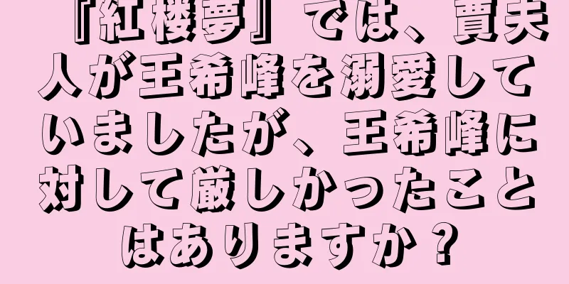 『紅楼夢』では、賈夫人が王希峰を溺愛していましたが、王希峰に対して厳しかったことはありますか？