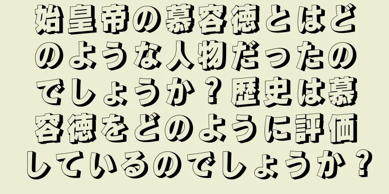始皇帝の慕容徳とはどのような人物だったのでしょうか？歴史は慕容徳をどのように評価しているのでしょうか？