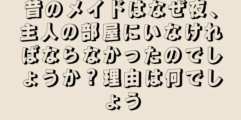 昔のメイドはなぜ夜、主人の部屋にいなければならなかったのでしょうか？理由は何でしょう