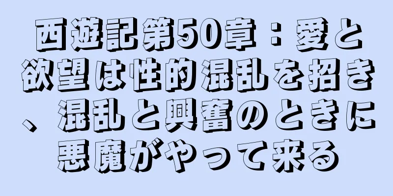 西遊記第50章：愛と欲望は性的混乱を招き、混乱と興奮のときに悪魔がやって来る