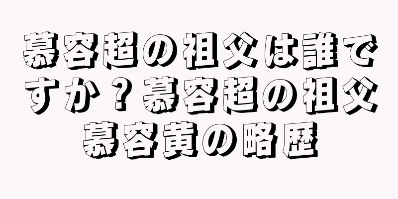 慕容超の祖父は誰ですか？慕容超の祖父慕容黄の略歴