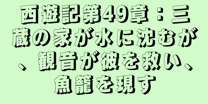 西遊記第49章：三蔵の家が水に沈むが、観音が彼を救い、魚籠を現す