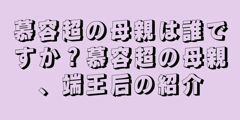 慕容超の母親は誰ですか？慕容超の母親、端王后の紹介
