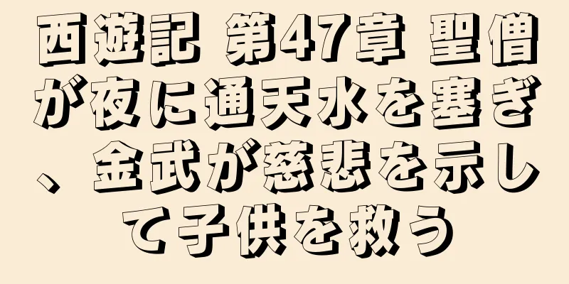 西遊記 第47章 聖僧が夜に通天水を塞ぎ、金武が慈悲を示して子供を救う
